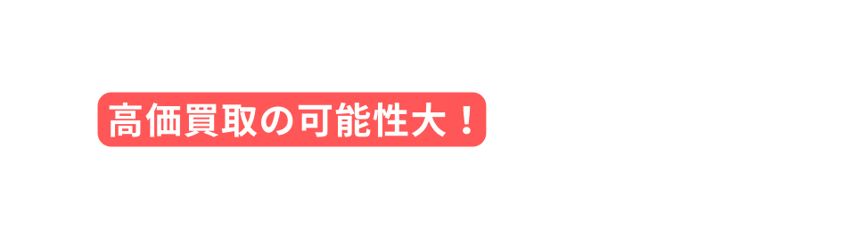 高価買取の可能性大