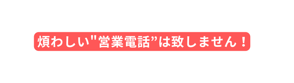 煩わしい 営業電話 は致しません